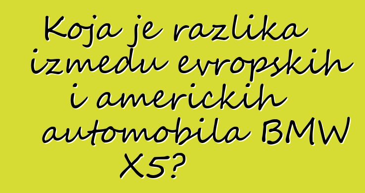 Koja je razlika između evropskih i američkih automobila BMW X5?