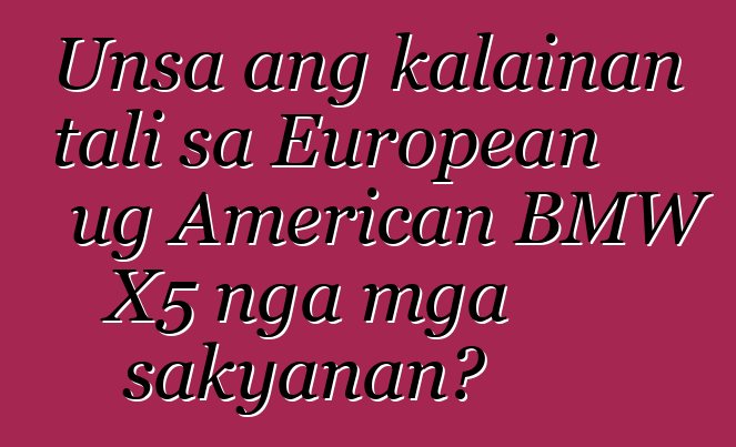 Unsa ang kalainan tali sa European ug American BMW X5 nga mga sakyanan?