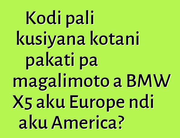 Kodi pali kusiyana kotani pakati pa magalimoto a BMW X5 aku Europe ndi aku America?