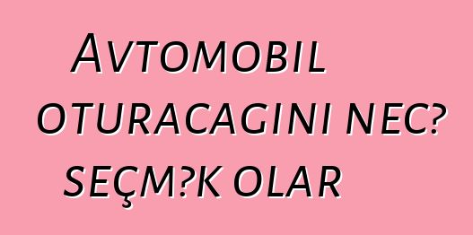 Avtomobil oturacağını necə seçmək olar
