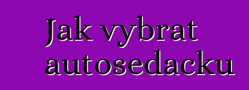 Jak vybrat autosedačku