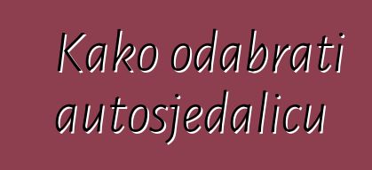 Kako odabrati autosjedalicu