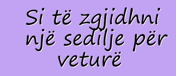 Si të zgjidhni një sedilje për veturë