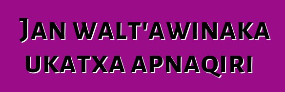 Jan walt’awinaka ukatxa apnaqiri