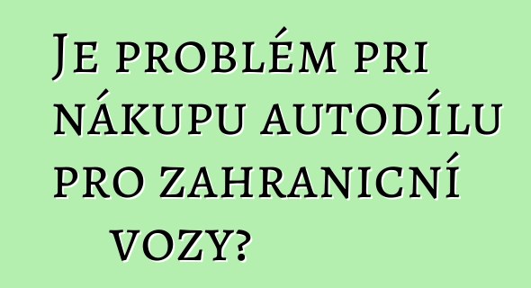 Je problém při nákupu autodílů pro zahraniční vozy?