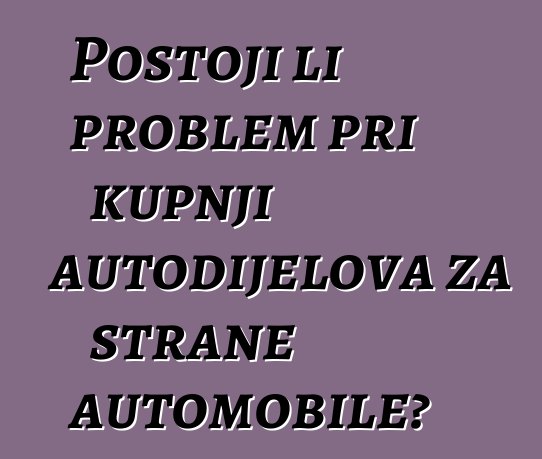 Postoji li problem pri kupnji autodijelova za strane automobile?