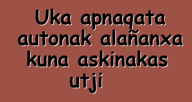 Uka apnaqata autonak alañanxa kuna askinakas utji