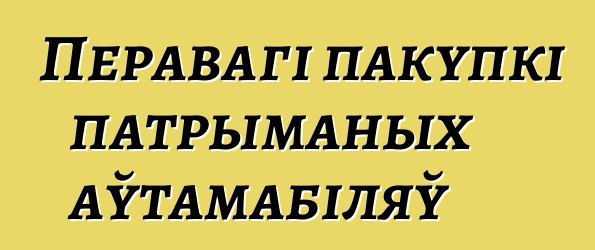 Перавагі пакупкі патрыманых аўтамабіляў