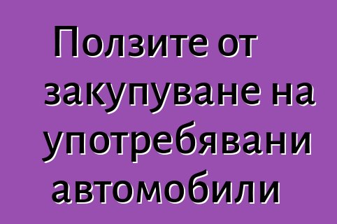 Ползите от закупуване на употребявани автомобили