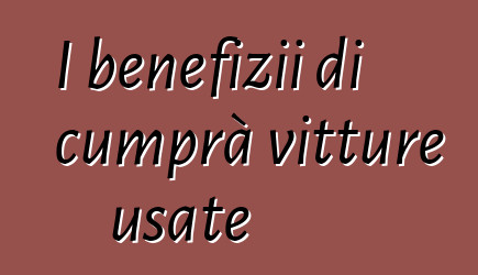 I benefizii di cumprà vitture usate