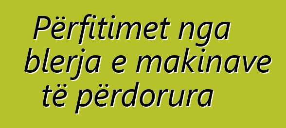 Përfitimet nga blerja e makinave të përdorura