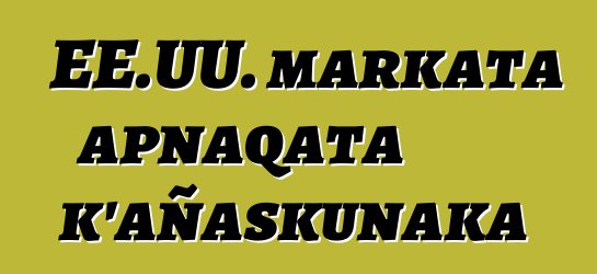 EE.UU. markata apnaqata k’añaskunaka