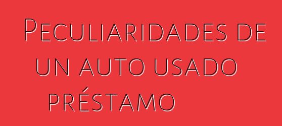 Peculiaridades de un auto usado préstamo