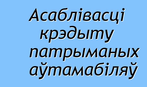 Асаблівасці крэдыту патрыманых аўтамабіляў