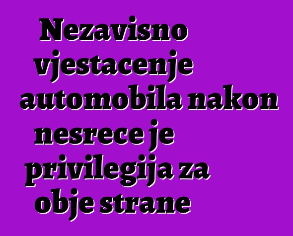 Nezavisno vještačenje automobila nakon nesreće je privilegija za obje strane