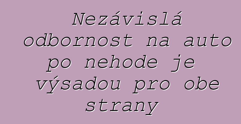 Nezávislá odbornost na auto po nehodě je výsadou pro obě strany