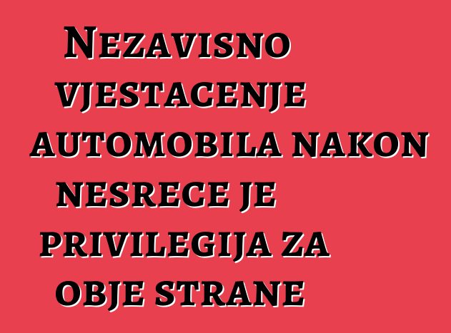 Nezavisno vještačenje automobila nakon nesreće je privilegija za obje strane