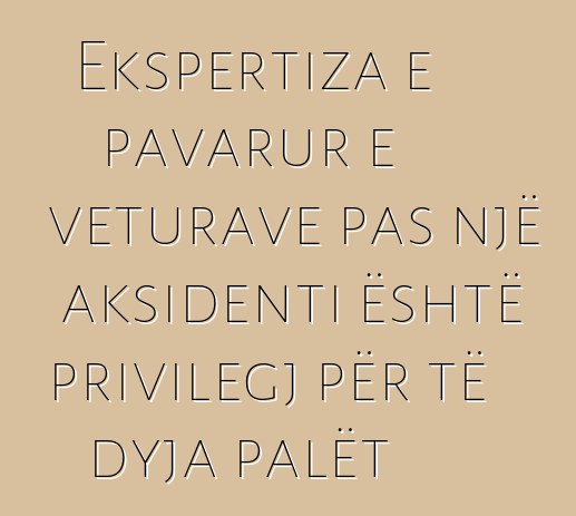Ekspertiza e pavarur e veturave pas një aksidenti është privilegj për të dyja palët