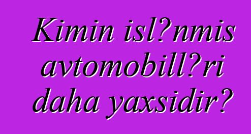 Kimin işlənmiş avtomobilləri daha yaxşıdır?