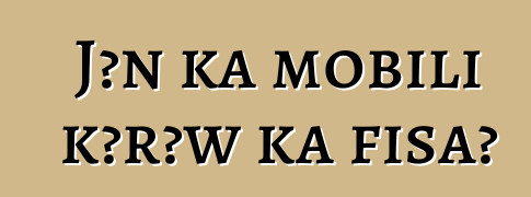 Jɔn ka mobili kɔrɔw ka fisa?