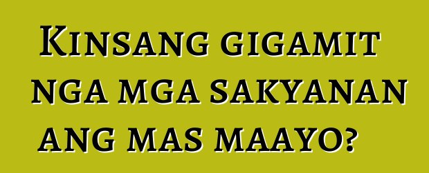 Kinsang gigamit nga mga sakyanan ang mas maayo?