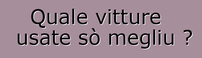 Quale vitture usate sò megliu ?