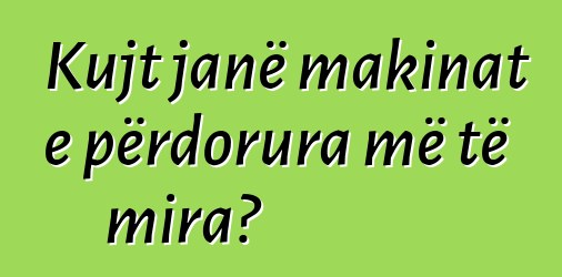 Kujt janë makinat e përdorura më të mira?