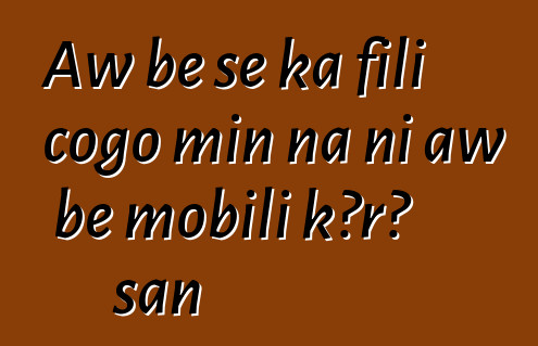 Aw bɛ se ka fili cogo min na ni aw bɛ mobili kɔrɔ san
