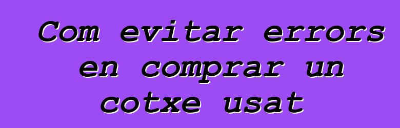 Com evitar errors en comprar un cotxe usat