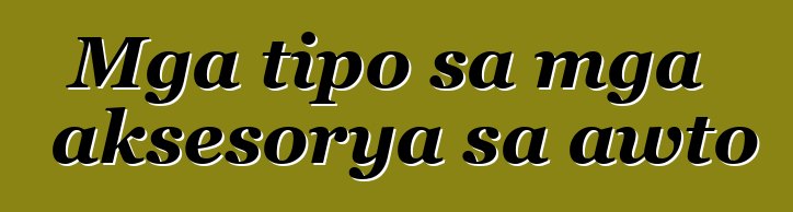 Mga tipo sa mga aksesorya sa awto