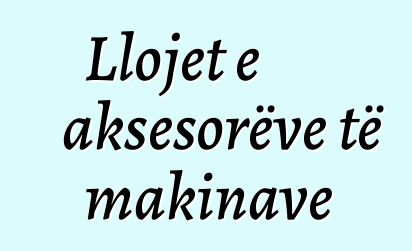 Llojet e aksesorëve të makinave