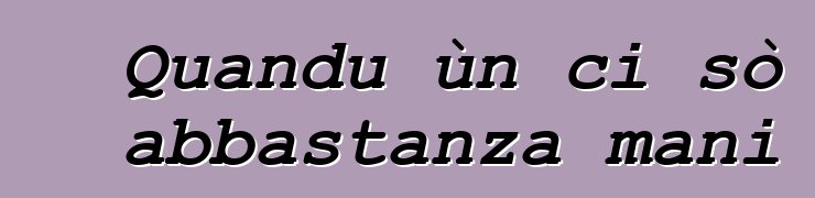 Quandu ùn ci sò abbastanza mani