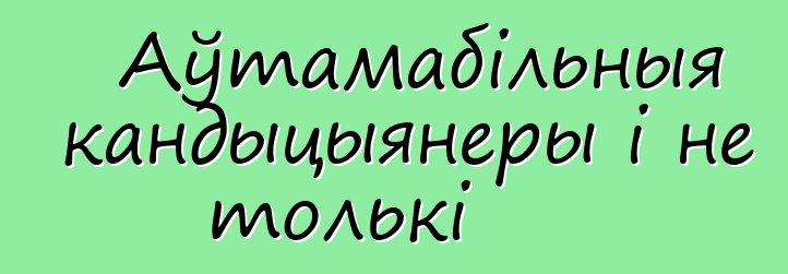 Аўтамабільныя кандыцыянеры і не толькі