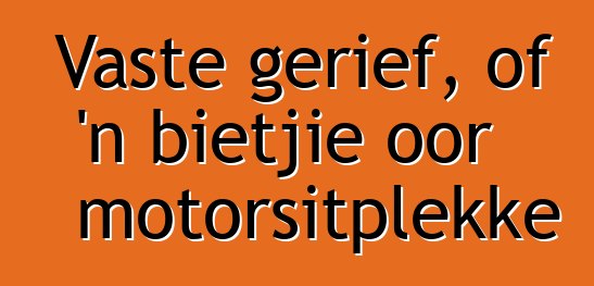 Vaste gerief, of 'n bietjie oor motorsitplekke