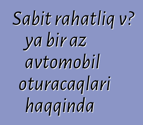 Sabit rahatlıq və ya bir az avtomobil oturacaqları haqqında