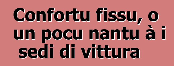 Confortu fissu, o un pocu nantu à i sedi di vittura