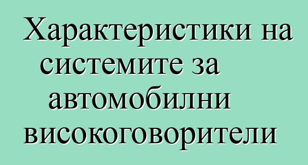 Характеристики на системите за автомобилни високоговорители
