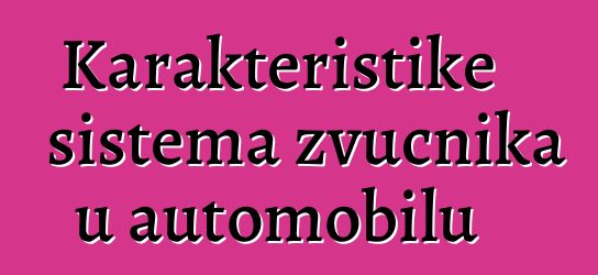 Karakteristike sistema zvučnika u automobilu