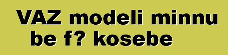 VAZ modɛli minnu bɛ fɔ kosɛbɛ