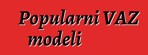 Popularni VAZ modeli