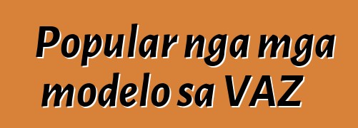 Popular nga mga modelo sa VAZ