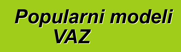 Popularni modeli VAZ