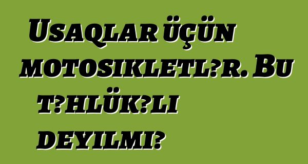 Uşaqlar üçün motosikletlər. Bu təhlükəli deyilmi?