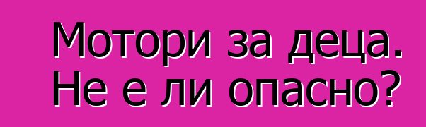 Мотори за деца. Не е ли опасно?