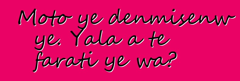 Moto ye denmisɛnw ye. Yala a tɛ farati ye wa?