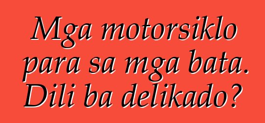 Mga motorsiklo para sa mga bata. Dili ba delikado?