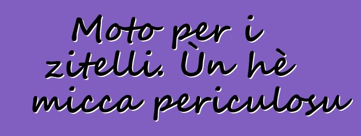 Moto per i zitelli. Ùn hè micca periculosu ?