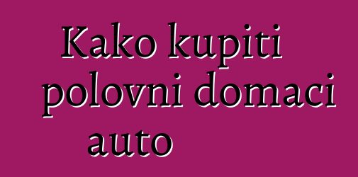 Kako kupiti polovni domaći auto