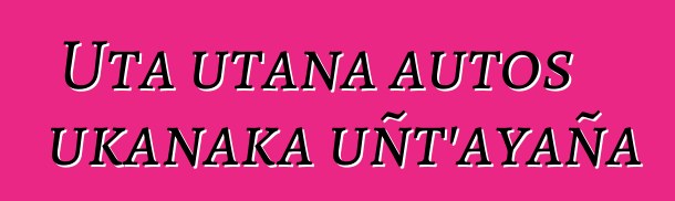 Uta utana autos ukanaka uñt’ayaña