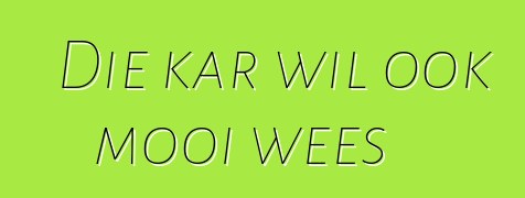 Die kar wil ook mooi wees